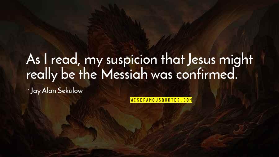 Messiah Quotes By Jay Alan Sekulow: As I read, my suspicion that Jesus might