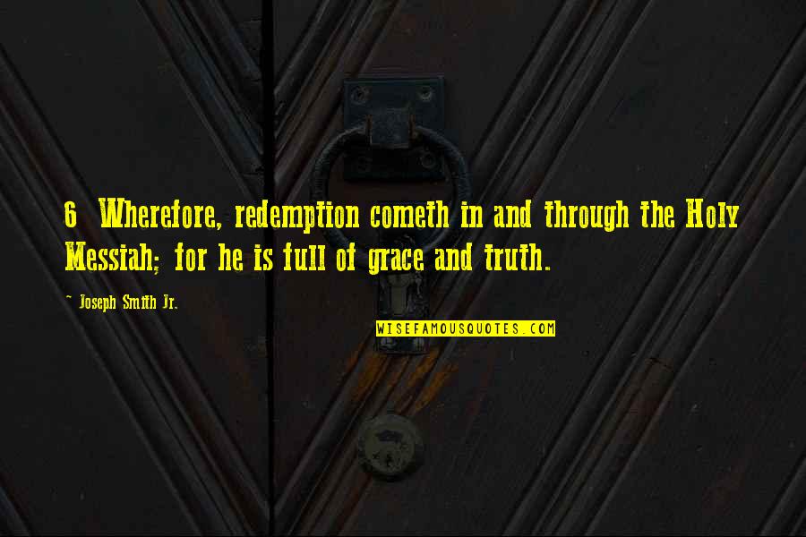 Messiah Quotes By Joseph Smith Jr.: 6 Wherefore, redemption cometh in and through the Messiah Quotes By Joseph Smith Jr.: 6 Wherefore, redemption cometh in and through the