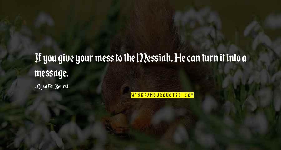 Messiah Quotes By Lysa TerKeurst: If you give your mess to the Messiah, Messiah Quotes By Lysa TerKeurst: If you give your mess to the Messiah,