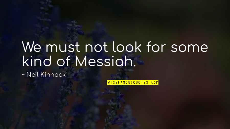 Messiah Quotes By Neil Kinnock: We must not look for some kind of Messiah Quotes By Neil Kinnock: We must not look for some kind of