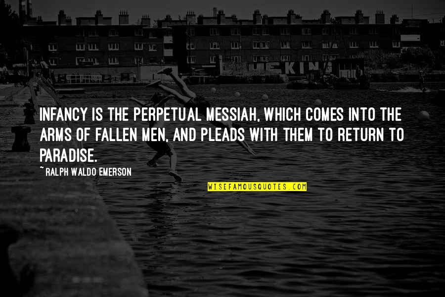 Messiah Quotes By Ralph Waldo Emerson: Infancy is the perpetual Messiah, which comes into Messiah Quotes By Ralph Waldo Emerson: Infancy is the perpetual Messiah, which comes into