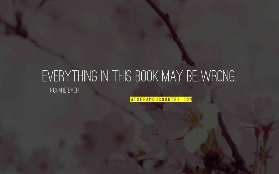 Messiah Quotes By Richard Bach: Everything in this book may be wrong. Messiah Quotes By Richard Bach: Everything in this book may be wrong.