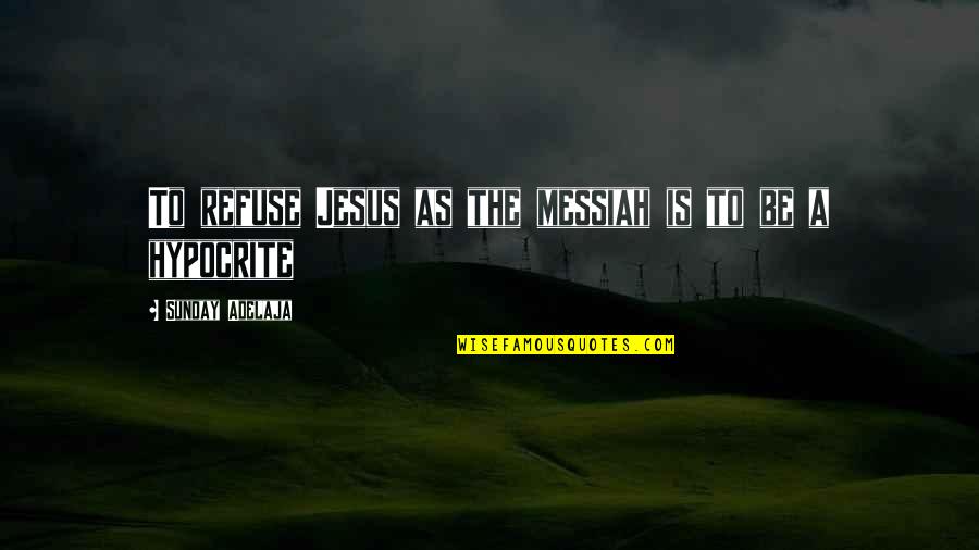 Messiah Quotes By Sunday Adelaja: To refuse Jesus as the messiah is to Messiah Quotes By Sunday Adelaja: To refuse Jesus as the messiah is to