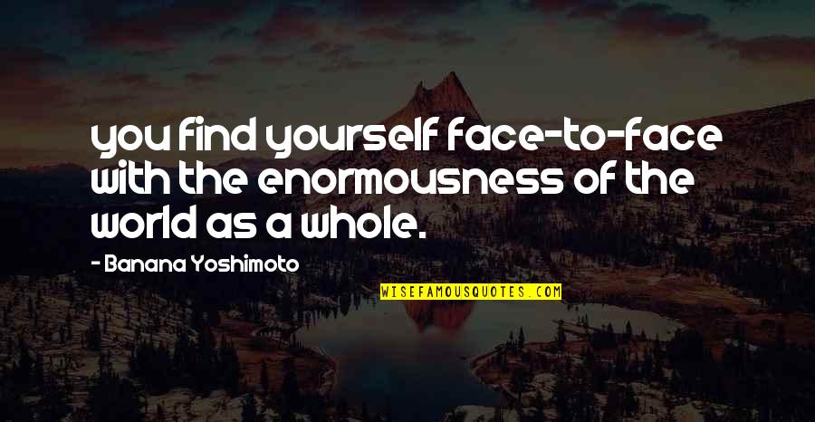 Messiahhood Quotes By Banana Yoshimoto: you find yourself face-to-face with the enormousness of