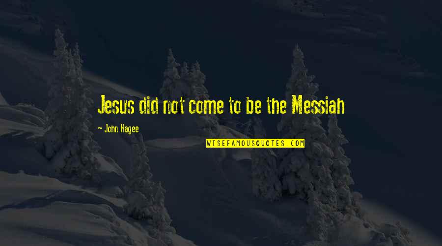 Messiah's Quotes By John Hagee: Jesus did not come to be the Messiah