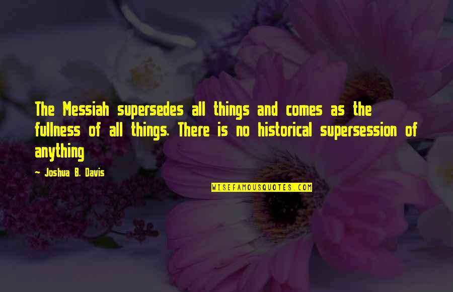 Messiah's Quotes By Joshua B. Davis: The Messiah supersedes all things and comes as