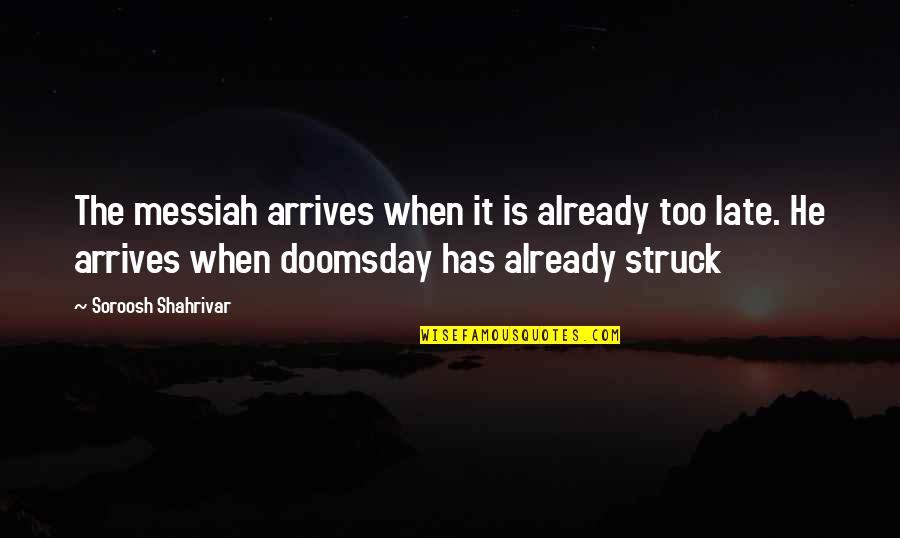 Messiah's Quotes By Soroosh Shahrivar: The messiah arrives when it is already too