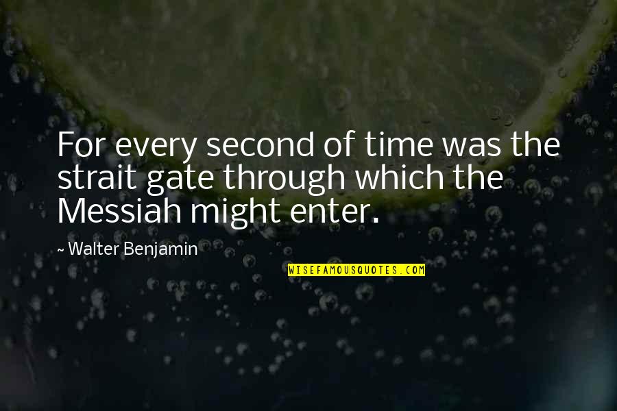 Messiah's Quotes By Walter Benjamin: For every second of time was the strait