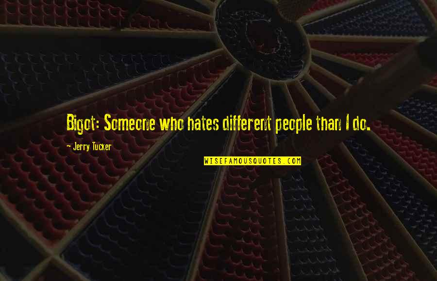 Messianism Quotes By Jerry Tucker: Bigot: Someone who hates different people than I Messianism Quotes By Jerry Tucker: Bigot: Someone who hates different people than I