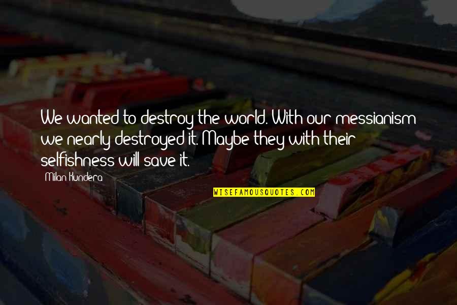 Messianism Quotes By Milan Kundera: We wanted to destroy the world. With our