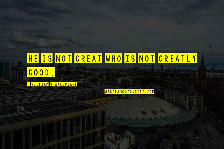 Messicano Verona Quotes By William Shakespeare: He is not great who is not greatly Messicano Verona Quotes By William Shakespeare: He is not great who is not greatly