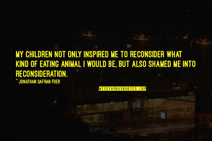 Messidor Eye Quotes By Jonathan Safran Foer: My children not only inspired me to reconsider Messidor Eye Quotes By Jonathan Safran Foer: My children not only inspired me to reconsider