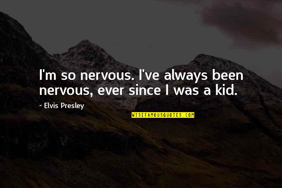 Messies Anonymous 12 Quotes By Elvis Presley: I'm so nervous. I've always been nervous, ever