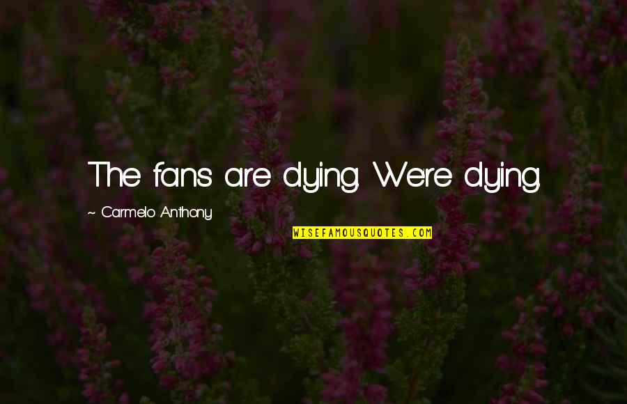 Messieurs Affirmative Quotes By Carmelo Anthony: The fans are dying. We're dying. Messieurs Affirmative Quotes By Carmelo Anthony: The fans are dying. We're dying.