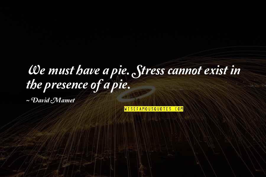 Messin Quotes By David Mamet: We must have a pie. Stress cannot exist