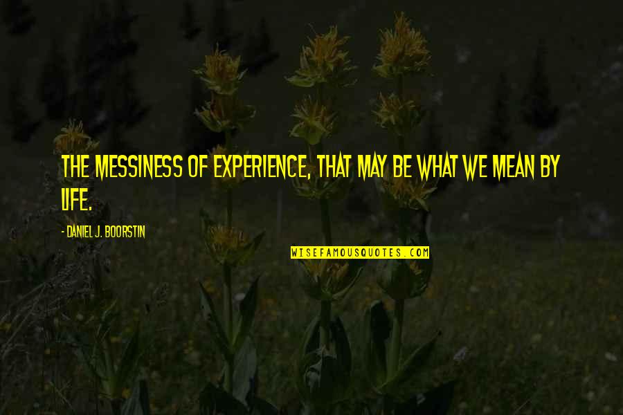 Messiness Of Life Quotes By Daniel J. Boorstin: The messiness of experience, that may be what