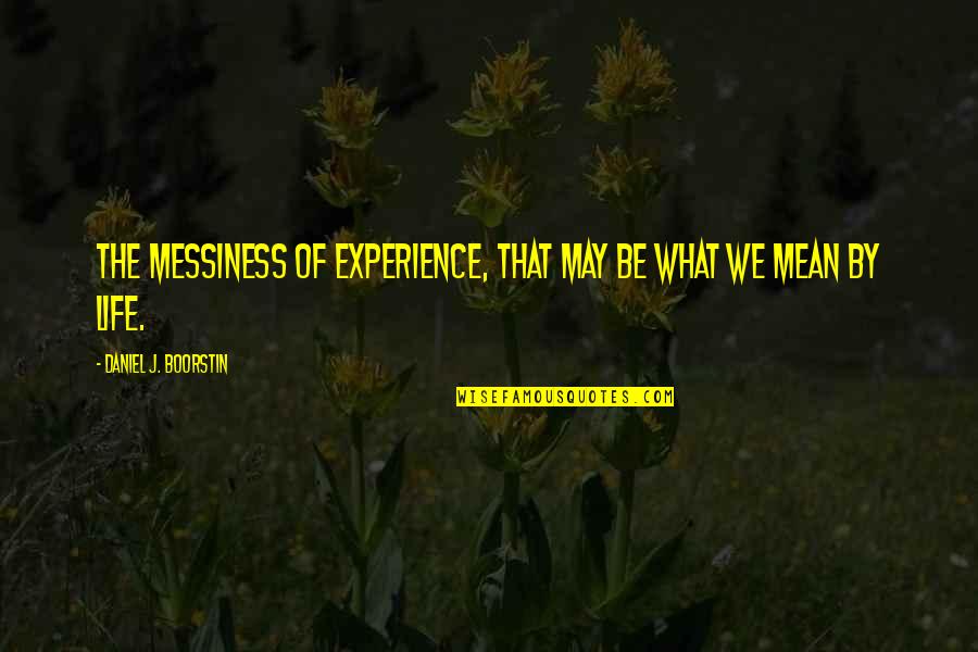 Messiness Quotes By Daniel J. Boorstin: The messiness of experience, that may be what