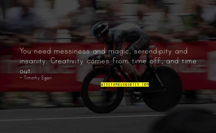 Messiness Quotes By Timothy Egan: You need messiness and magic, serendipity and insanity.
