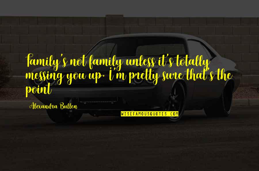 Messing It Up Quotes By Alexandra Bullen: Family's not family unless it's totally messing you
