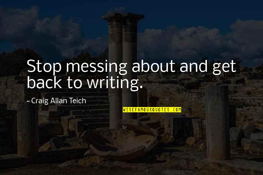 Messing It Up Quotes By Craig Allan Teich: Stop messing about and get back to writing.