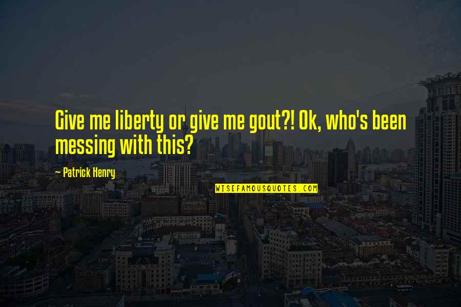 Messing It Up Quotes By Patrick Henry: Give me liberty or give me gout?! Ok,