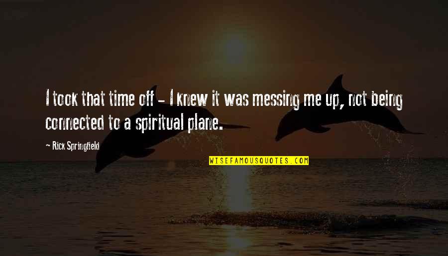 Messing It Up Quotes By Rick Springfield: I took that time off - I knew