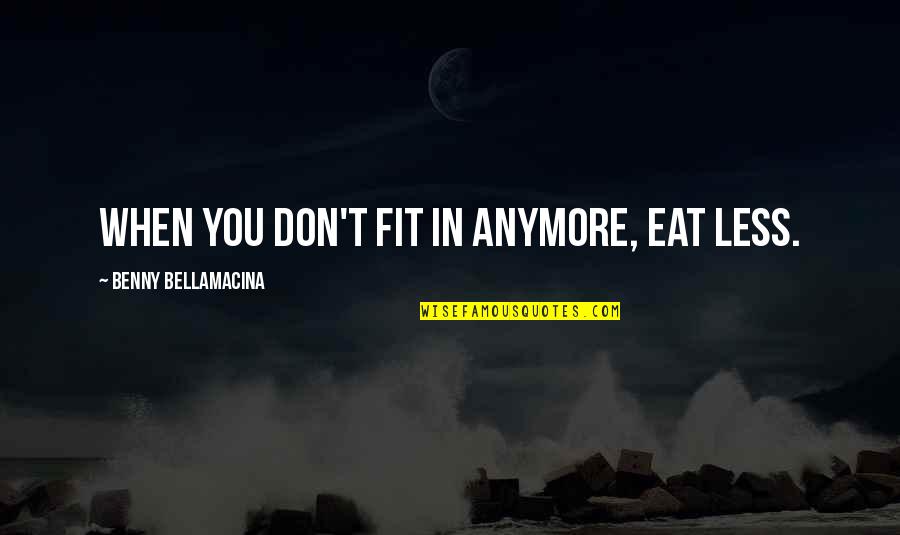 Messing Things Up With A Guy Quotes By Benny Bellamacina: When you don't fit in anymore, eat less.