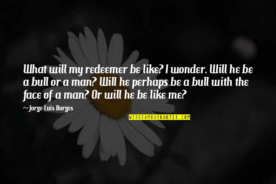Messing Things Up With A Guy Quotes By Jorge Luis Borges: What will my redeemer be like? I wonder.