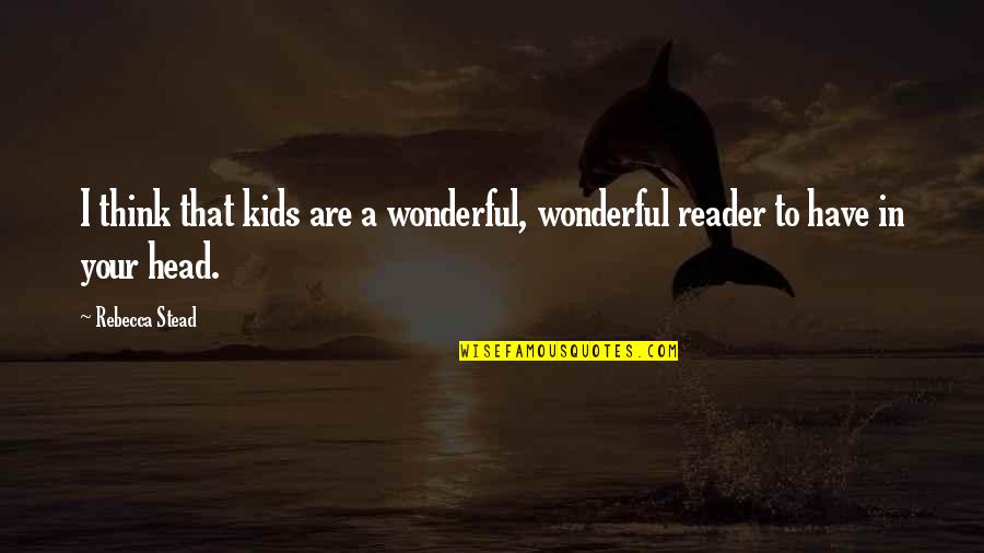 Messing Things Up With A Guy Quotes By Rebecca Stead: I think that kids are a wonderful, wonderful