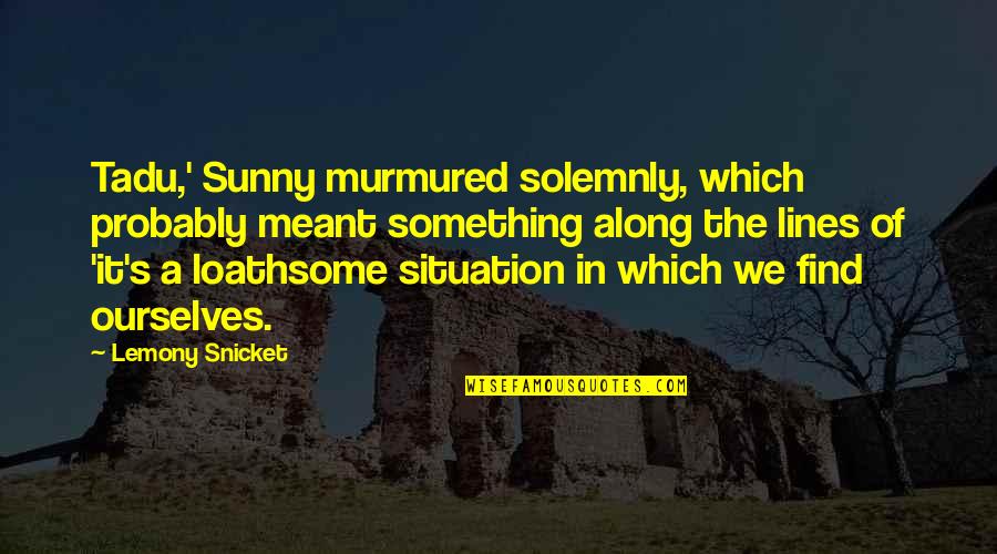 Messing Up A Relationship And Trying To Fix It Quotes By Lemony Snicket: Tadu,' Sunny murmured solemnly, which probably meant something