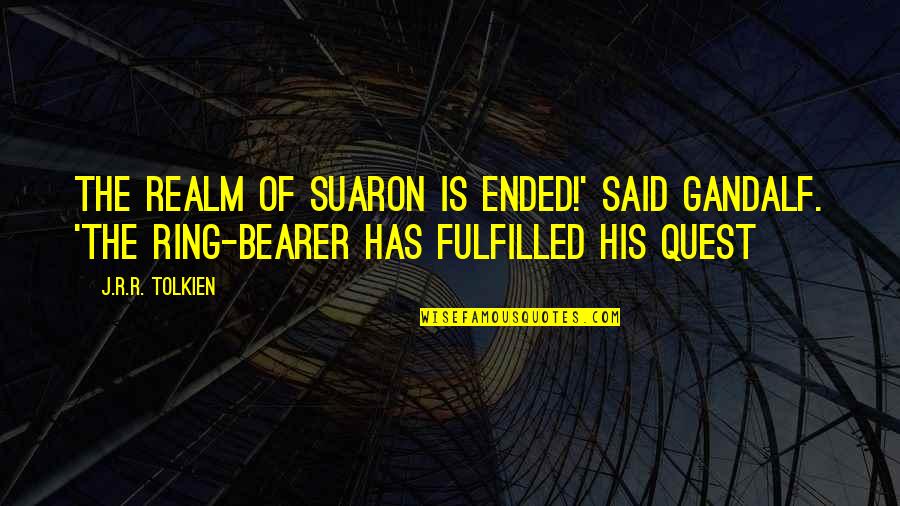 Messing Up And Regretting It Quotes By J.R.R. Tolkien: The realm of Suaron is ended!' said Gandalf. Messing Up And Regretting It Quotes By J.R.R. Tolkien: The realm of Suaron is ended!' said Gandalf.