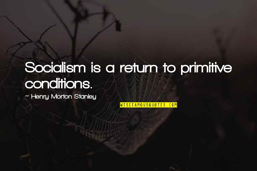 Messing Up Big Time Quotes By Henry Morton Stanley: Socialism is a return to primitive conditions.