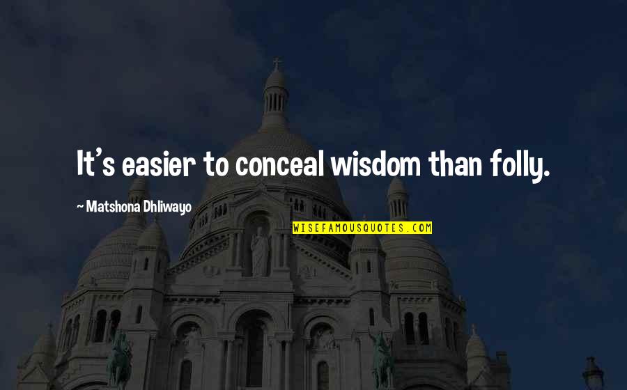 Messing Up Good Things Quotes By Matshona Dhliwayo: It's easier to conceal wisdom than folly.