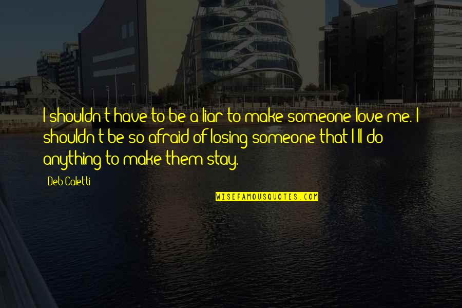 Messing Up Love Quotes By Deb Caletti: I shouldn't have to be a liar to Messing Up Love Quotes By Deb Caletti: I shouldn't have to be a liar to