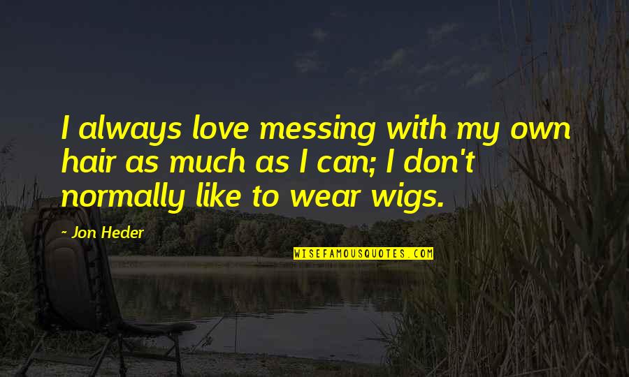 Messing Up Love Quotes By Jon Heder: I always love messing with my own hair Messing Up Love Quotes By Jon Heder: I always love messing with my own hair