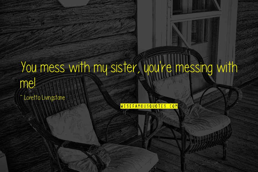 Messing Up Love Quotes By Loretta Livingstone: You mess with my sister, you're messing with Messing Up Love Quotes By Loretta Livingstone: You mess with my sister, you're messing with