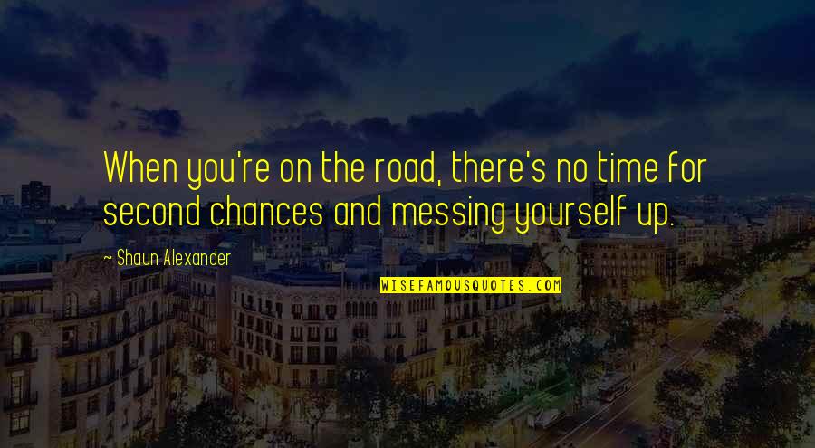 Messing Up Second Chances Quotes By Shaun Alexander: When you're on the road, there's no time
