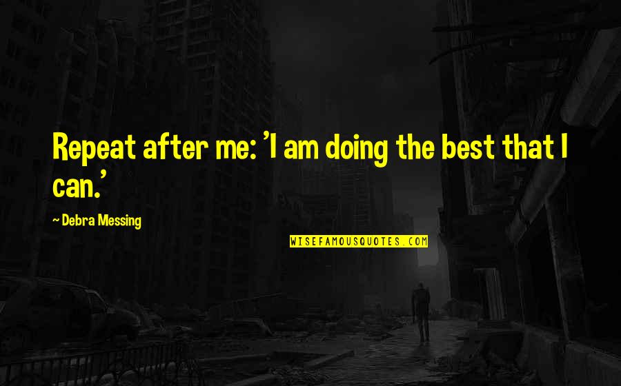 Messing With Me Quotes By Debra Messing: Repeat after me: 'I am doing the best