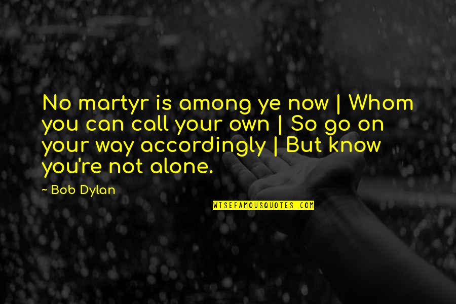 Messing With My Kid Quotes By Bob Dylan: No martyr is among ye now | Whom