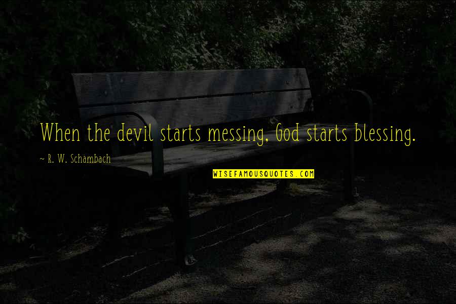 Messing With The Devil Quotes By R. W. Schambach: When the devil starts messing, God starts blessing. Messing With The Devil Quotes By R. W. Schambach: When the devil starts messing, God starts blessing.