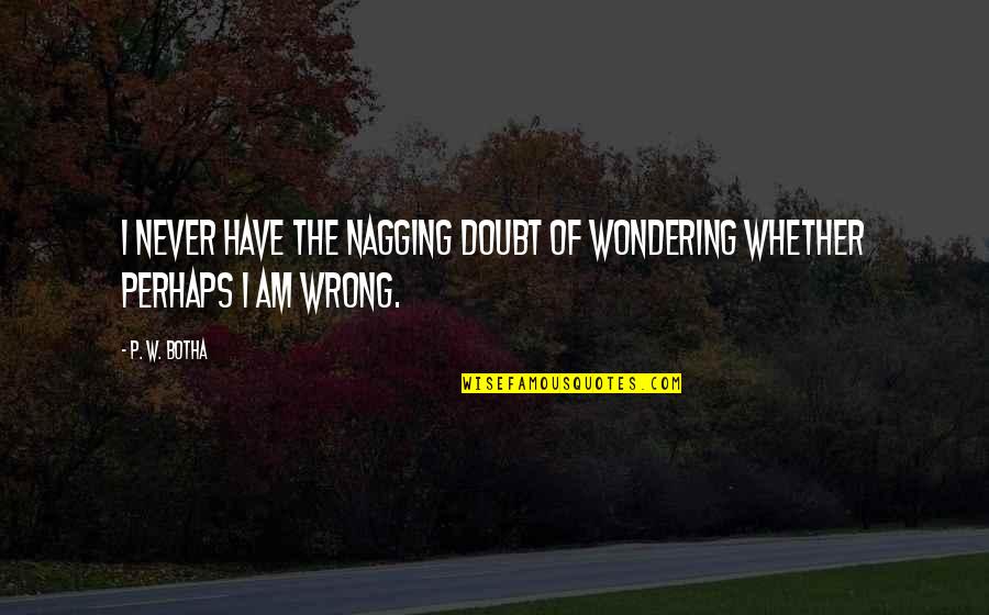 Messing With Your Head Quotes By P. W. Botha: I never have the nagging doubt of wondering