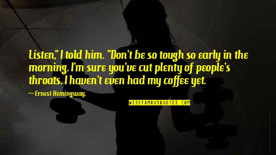 Messirya Quotes By Ernest Hemingway,: Listen," I told him. "Don't be so tough Messirya Quotes By Ernest Hemingway,: Listen," I told him. "Don't be so tough