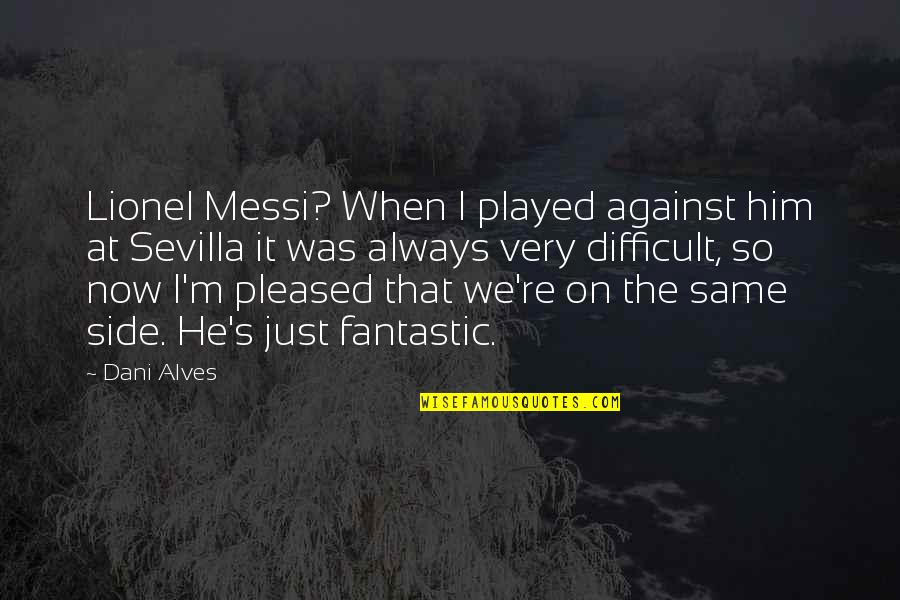 Messi's Quotes By Dani Alves: Lionel Messi? When I played against him at