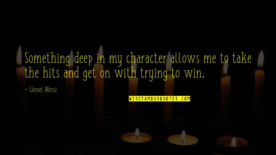 Messi's Quotes By Lionel Messi: Something deep in my character allows me to