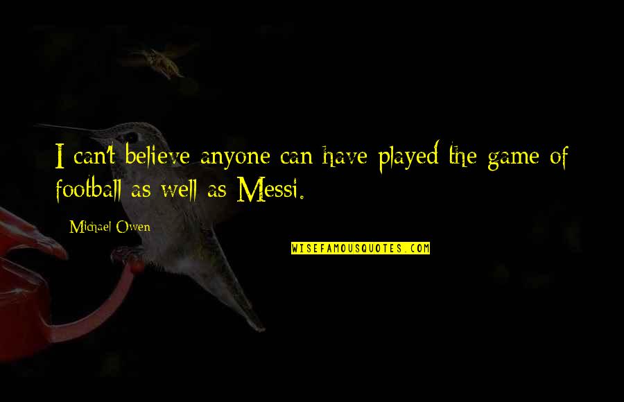 Messi's Quotes By Michael Owen: I can't believe anyone can have played the