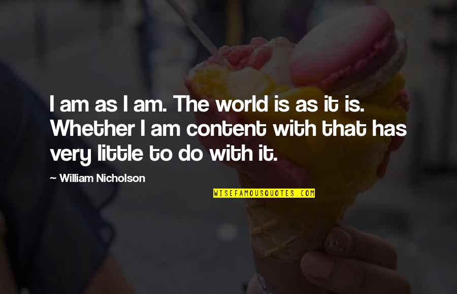 Messmate Pipefish Quotes By William Nicholson: I am as I am. The world is Messmate Pipefish Quotes By William Nicholson: I am as I am. The world is