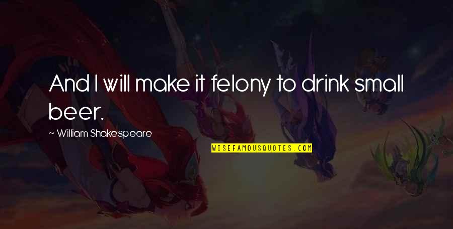 Messmate Pipefish Quotes By William Shakespeare: And I will make it felony to drink Messmate Pipefish Quotes By William Shakespeare: And I will make it felony to drink