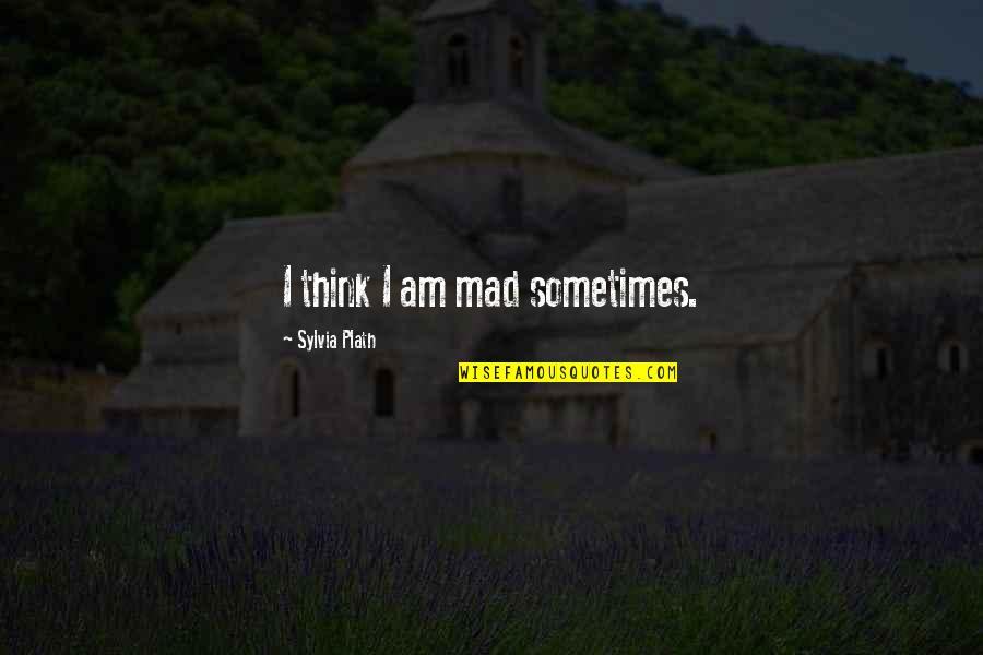 Messroom Quotes By Sylvia Plath: I think I am mad sometimes.