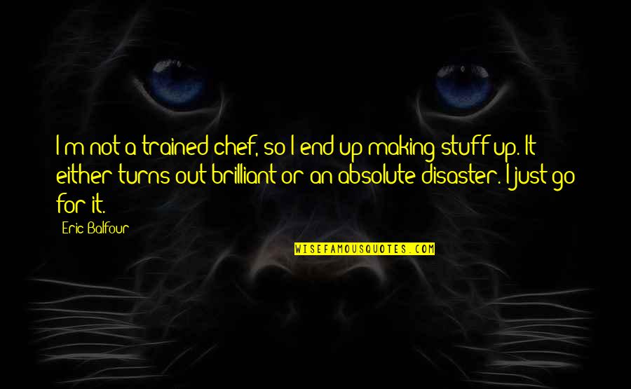 Messudi Quotes By Eric Balfour: I'm not a trained chef, so I end Messudi Quotes By Eric Balfour: I'm not a trained chef, so I end