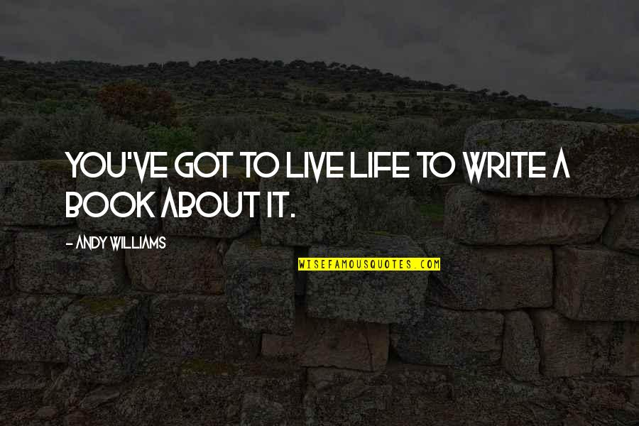 Messy Cooks Quotes By Andy Williams: You've got to live life to write a Messy Cooks Quotes By Andy Williams: You've got to live life to write a